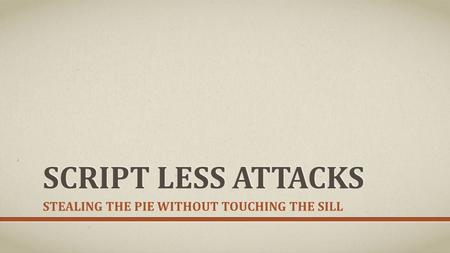 SCRIPT LESS ATTACKS STEALING THE PIE WITHOUT TOUCHING THE SILL.