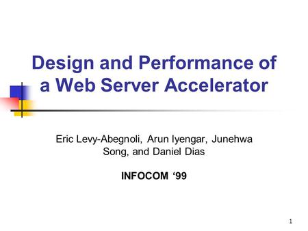 1 Design and Performance of a Web Server Accelerator Eric Levy-Abegnoli, Arun Iyengar, Junehwa Song, and Daniel Dias INFOCOM ‘99.