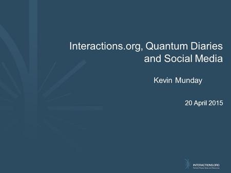 Interactions.org, Quantum Diaries and Social Media Kevin Munday 20 April 2015.