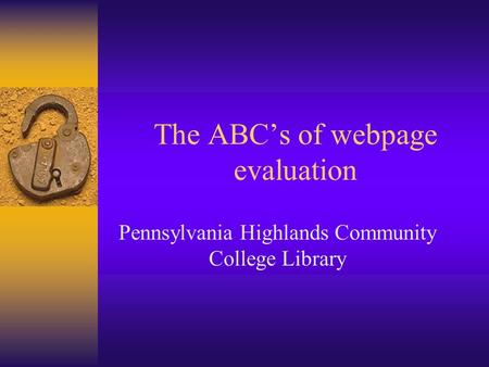 The ABC’s of webpage evaluation Pennsylvania Highlands Community College Library.