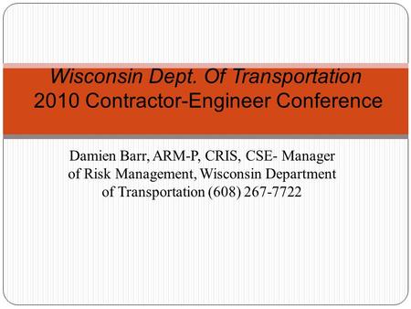 Damien Barr, ARM-P, CRIS, CSE- Manager of Risk Management, Wisconsin Department of Transportation (608) 267-7722 Wisconsin Dept. Of Transportation 2010.