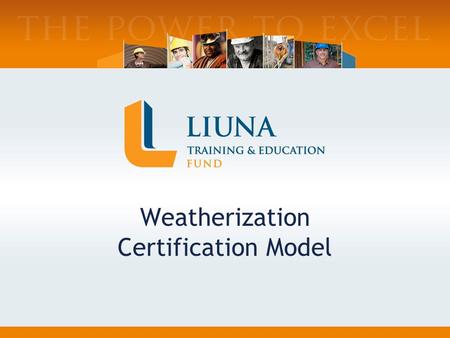 Weatherization Certification Model. Who we are: Joint Labor-Management Training Trust Fund–Est.1969 Training Arm of LIUNA Services 70+ Affiliated Training.