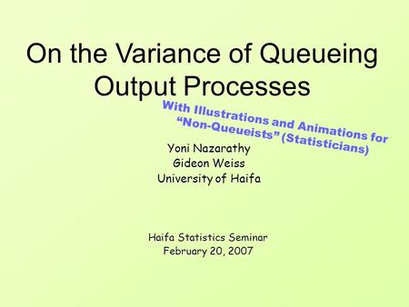 Yoni Nazarathy Gideon Weiss University of Haifa Yoni Nazarathy Gideon Weiss University of Haifa On the Variance of Queueing Output Processes Haifa Statistics.