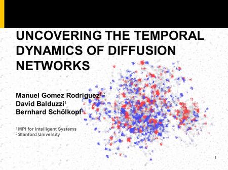 1 1 MPI for Intelligent Systems 2 Stanford University Manuel Gomez Rodriguez 1,2 David Balduzzi 1 Bernhard Schölkopf 1 UNCOVERING THE TEMPORAL DYNAMICS.