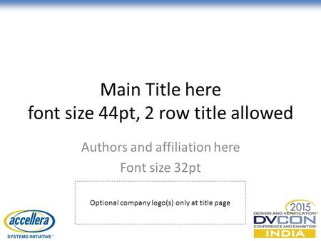 Main Title here font size 44pt, 2 row title allowed Authors and affiliation here Font size 32pt © Accellera Systems Initiative1 Optional company logo(s)