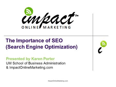 Presented by Karen Porter UM School of Business Administration & ImpactOnlineMarketing.com The Importance of SEO (Search Engine Optimization) ImpactOnlineMarketing.com.