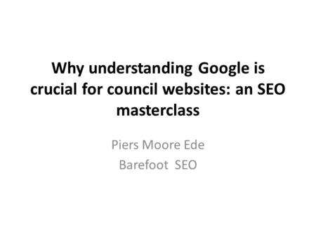 Why understanding Google is crucial for council websites: an SEO masterclass Piers Moore Ede Barefoot SEO.