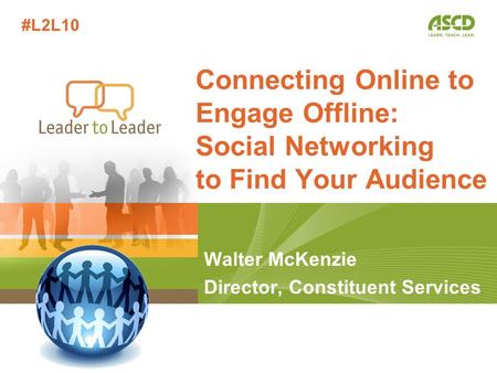 Walter McKenzie Director, Constituent Services Connecting Online to Engage Offline: Social Networking to Find Your Audience #L2L10.