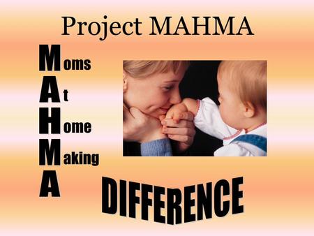 Project MAHMA oms t ome aking. Project MAHMA is committed to building a team of Moms who are interested in working from home, raising their children,