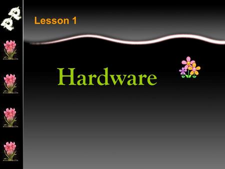 Hardware Lesson 1. Hardware is all of the electronic equipment that a computer includes. If you can touch it, pick it up, or move it around, it is hardware.