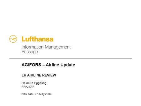 AGIFORS – Airline Update LH AIRLINE REVIEW Helmuth Eggeling FRA ID/F New York, 27. May 2003.