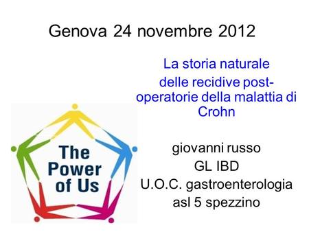 Genova 24 novembre 2012 La storia naturale delle recidive post- operatorie della malattia di Crohn giovanni russo GL IBD U.O.C. gastroenterologia asl 5.