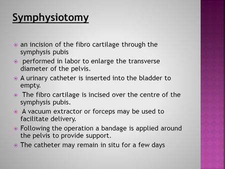  an incision of the fibro cartilage through the symphysis pubis  performed in labor to enlarge the transverse diameter of the pelvis.  A urinary catheter.