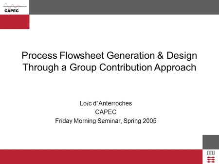 Process Flowsheet Generation & Design Through a Group Contribution Approach Lo ï c d ’ Anterroches CAPEC Friday Morning Seminar, Spring 2005.