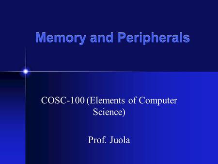 Memory and Peripherals COSC-100 (Elements of Computer Science) Prof. Juola.