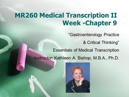 MR260 Medical Transcription II Week -Chapter 9 “Gastroenterology Practice & Critical Thinking” Essentials of Medical Transcription Instructor: Kathleen.