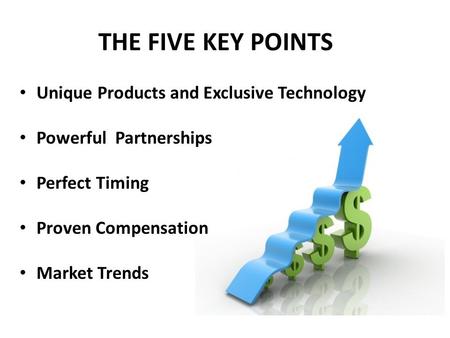 THE FIVE KEY POINTS Unique Products and Exclusive Technology Powerful Partnerships Perfect Timing Proven Compensation Market Trends.