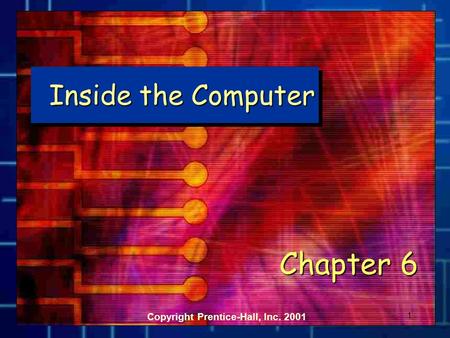 1 Inside the Computer Chapter 6 Copyright Prentice-Hall, Inc. 2001.