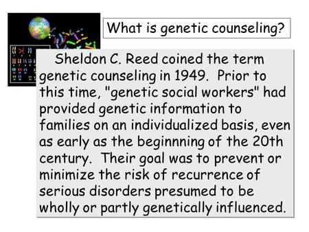 Sheldon C. Reed coined the term genetic counseling in 1949. Prior to this time, genetic social workers had provided genetic information to families on.