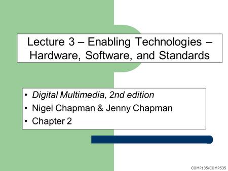 COMP135/COMP535 Digital Multimedia, 2nd edition Nigel Chapman & Jenny Chapman Chapter 2 Lecture 3 – Enabling Technologies – Hardware, Software, and Standards.