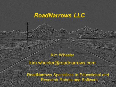 RoadNarrows LLC 1 2007.03.2 5 RoadNarrows LLC RoadNarrows Specializes in Educational and Research Robots and Software Kim Wheeler