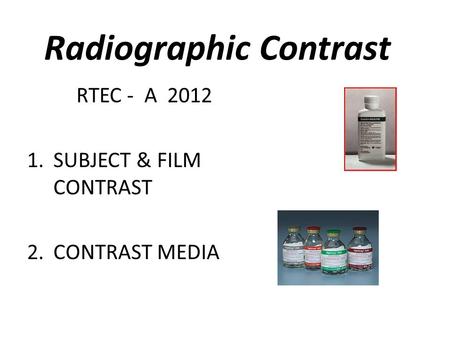 Radiographic Contrast RTEC - A 2012 1.SUBJECT & FILM CONTRAST 2.CONTRAST MEDIA.