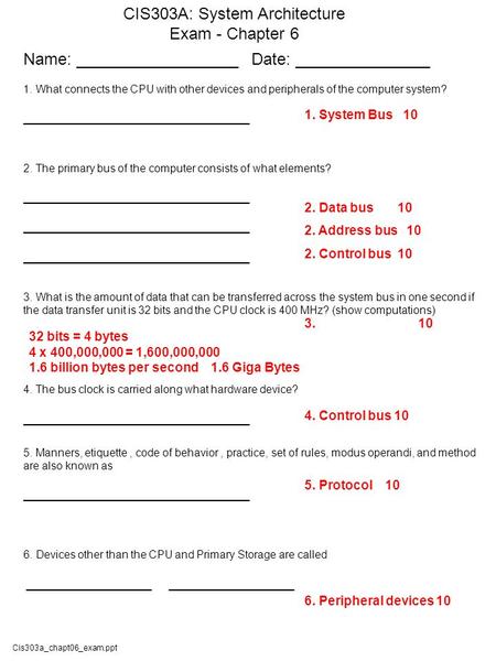 Cis303a_chapt06_exam.ppt CIS303A: System Architecture Exam - Chapter 6 Name: __________________ Date: _______________ 1. What connects the CPU with other.