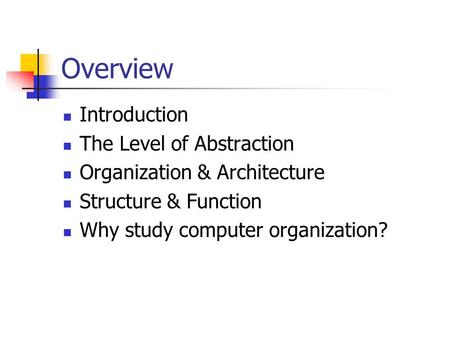 Overview Introduction The Level of Abstraction Organization & Architecture Structure & Function Why study computer organization?