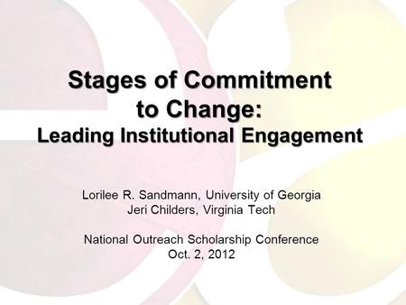 Stages of Commitment to Change: Leading Institutional Engagement Lorilee R. Sandmann, University of Georgia Jeri Childers, Virginia Tech National Outreach.