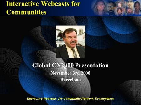 Interactive Webcasts for Community Network Development Interactive Webcasts for Communities Global CN2000 Presentation November 3rd 2000 Barcelona.