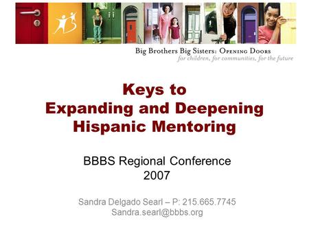 Keys to Expanding and Deepening Hispanic Mentoring BBBS Regional Conference 2007 Sandra Delgado Searl – P: 215.665.7745