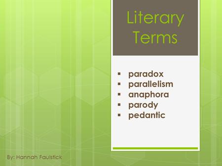 Literary Terms By: Hannah Faulstick  paradox  parallelism  anaphora  parody  pedantic.