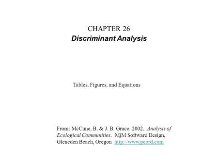 CHAPTER 26 Discriminant Analysis From: McCune, B. & J. B. Grace. 2002. Analysis of Ecological Communities. MjM Software Design, Gleneden Beach, Oregon.