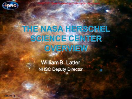 WBL/PA - 1 NHSC OT1 Data Processing Workshop for New Users THE NASA HERSCHEL SCIENCE CENTER OVERVIEW William B. Latter NHSC Deputy Director.