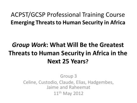 ACPST/GCSP Professional Training Course Emerging Threats to Human Security in Africa Group Work: What Will Be the Greatest Threats to Human Security in.