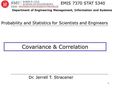 1 Dr. Jerrell T. Stracener EMIS 7370 STAT 5340 Probability and Statistics for Scientists and Engineers Department of Engineering Management, Information.