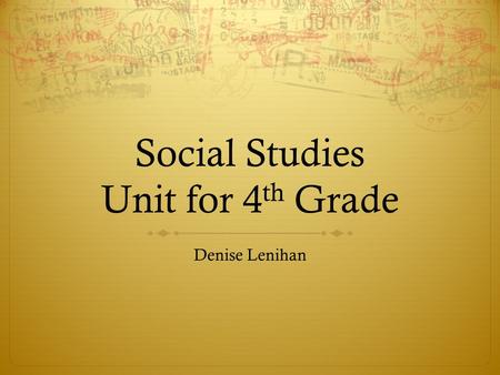 Social Studies Unit for 4 th Grade Denise Lenihan.