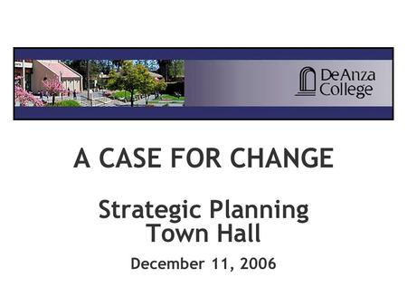 A CASE FOR CHANGE Strategic Planning Town Hall December 11, 2006.