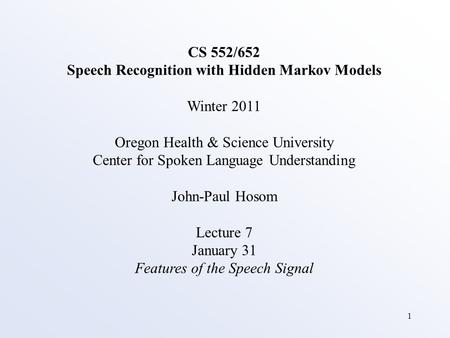 1 CS 552/652 Speech Recognition with Hidden Markov Models Winter 2011 Oregon Health & Science University Center for Spoken Language Understanding John-Paul.