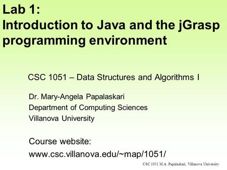 CSC 1051 – Data Structures and Algorithms I Dr. Mary-Angela Papalaskari Department of Computing Sciences Villanova University Course website: www.csc.villanova.edu/~map/1051/