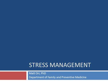 STRESS MANAGEMENT Matt Orr, PhD Department of Family and Preventive Medicine.