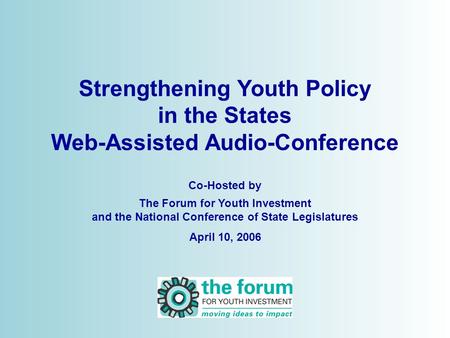 Strengthening Youth Policy in the States Web-Assisted Audio-Conference Co-Hosted by The Forum for Youth Investment and the National Conference of State.