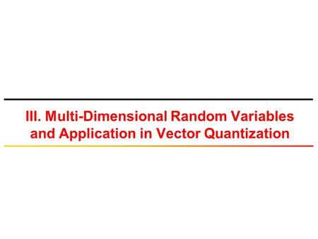 III. Multi-Dimensional Random Variables and Application in Vector Quantization.