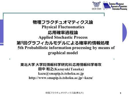 1 物理フラクチュオマティクス論 Physical Fluctuomatics 応用確率過程論 Applied Stochastic Process 第 5 回グラフィカルモデルによる確率的情報処理 5th Probabilistic information processing by means of.