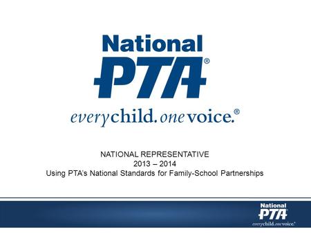 NATIONAL REPRESENTATIVE 2013 – 2014 Using PTA’s National Standards for Family-School Partnerships.