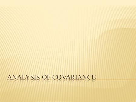  Combines linear regression and ANOVA  Can be used to compare g treatments, after controlling for quantitative factor believed to be related to response.