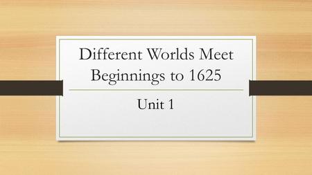 Different Worlds Meet Beginnings to 1625 Unit 1. Critical Thinking George Washington was the first President of the United States (POTUS). Abraham Lincoln.