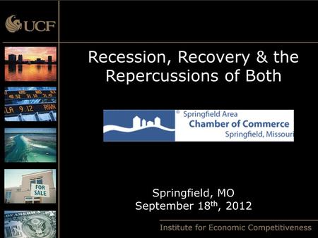 Recession, Recovery & the Repercussions of Both Springfield, MO September 18 th, 2012.