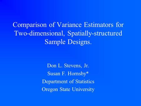 Comparison of Variance Estimators for Two-dimensional, Spatially-structured Sample Designs. Don L. Stevens, Jr. Susan F. Hornsby* Department of Statistics.