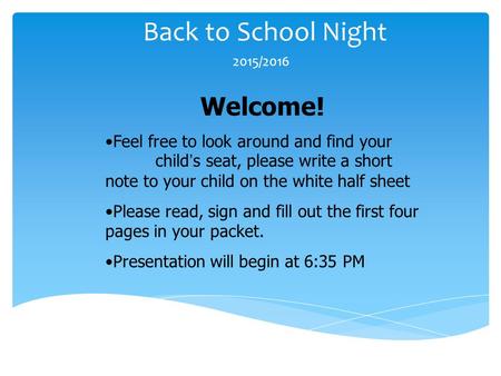 Back to School Night 2015/2016 Welcome! Feel free to look around and find your child ’ s seat, please write a short note to your child on the white half.